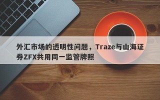 外汇市场的透明性问题，Traze与山海证券ZFX共用同一监管牌照