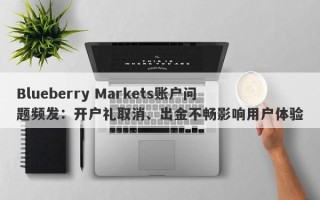 Blueberry Markets账户问题频发：开户礼取消、出金不畅影响用户体验