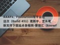 AAAFx、FXsolution等平台在这次（Build 451）更新中，怎么更新文件下载站点各相同-要懂汇（knowfx）问答