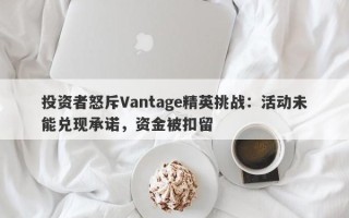 投资者怒斥Vantage精英挑战：活动未能兑现承诺，资金被扣留