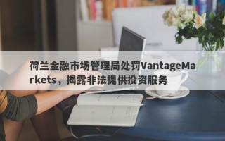 荷兰金融市场管理局处罚VantageMarkets，揭露非法提供投资服务