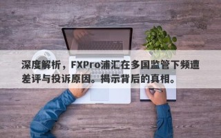 深度解析，FXPro浦汇在多国监管下频遭差评与投诉原因。揭示背后的真相。