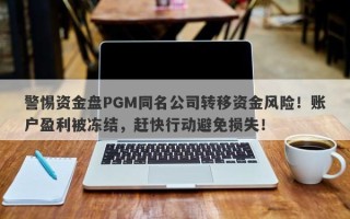 警惕资金盘PGM同名公司转移资金风险！账户盈利被冻结，赶快行动避免损失！