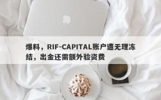 爆料，RIF-CAPITAL账户遭无理冻结，出金还需额外验资费