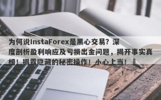 为何说InstaForex是黑心交易？深度剖析盈利响应及亏损出金问题，揭开事实真相！揭露隐藏的秘密操作！小心上当！​