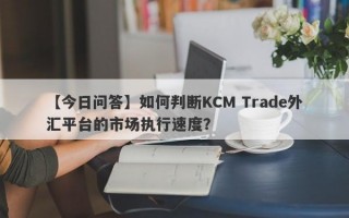 【今日问答】如何判断KCM Trade外汇平台的市场执行速度？