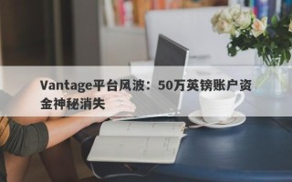 Vantage平台风波：50万英镑账户资金神秘消失