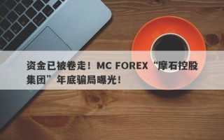 资金已被卷走！MC FOREX“摩石控股集团”年底骗局曝光！