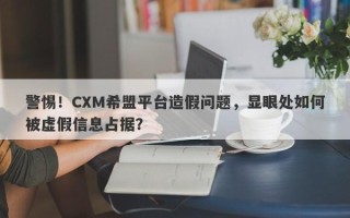 警惕！CXM希盟平台造假问题，显眼处如何被虚假信息占据？