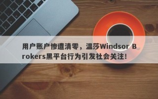 用户账户惨遭清零，温莎Windsor Brokers黑平台行为引发社会关注！