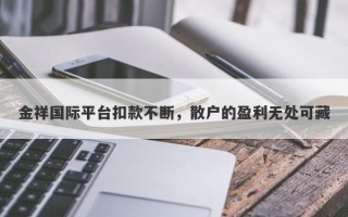 金祥国际平台扣款不断，散户的盈利无处可藏