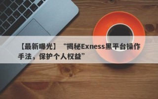 【最新曝光】“揭秘Exness黑平台操作手法，保护个人权益”