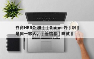 券商HERO 和蓋諾Gainer外匯跟單是同一夥人，監管信息張嘴就來