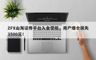 ZFX山海证券平台入金受阻，用户爆仓损失3500元！