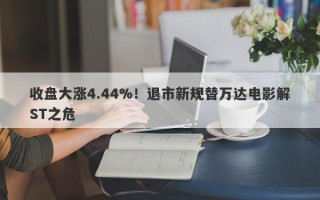 收盘大涨4.44%！退市新规替万达电影解ST之危