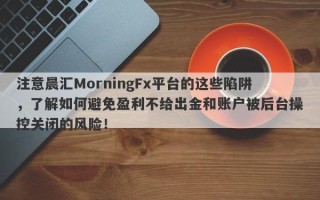 注意晨汇MorningFx平台的这些陷阱，了解如何避免盈利不给出金和账户被后台操控关闭的风险！