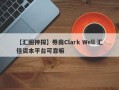 【汇圈神探】券商Clark Well 汇佳资本平台可靠嘛
