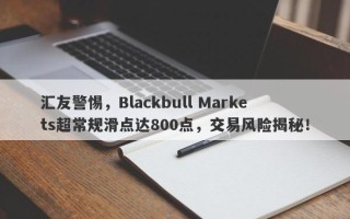 汇友警惕，Blackbull Markets超常规滑点达800点，交易风险揭秘！