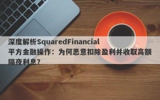 深度解析SquaredFinancial平方金融操作：为何恶意扣除盈利并收取高额隔夜利息？