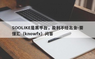 SOOLIKE是黑平台，盈利不给出金-要懂汇（knowfx）问答