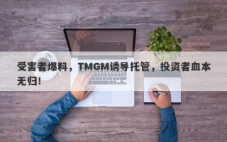 受害者爆料，TMGM诱导托管，投资者血本无归！