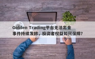 Golden Trading平台无法出金事件持续发酵，投资者权益如何保障？