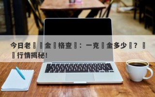 今日老廟黃金價格查詢：一克黃金多少錢？實時行情揭秘！