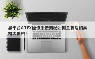 黑平台ATFX操作手法揭秘：佣金背后的真相大揭密！