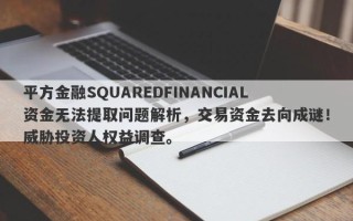 平方金融SQUAREDFINANCIAL资金无法提取问题解析，交易资金去向成谜！威胁投资人权益调查。