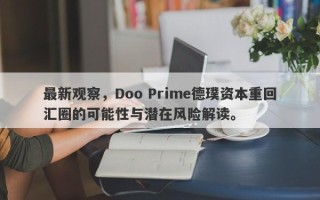 最新观察，Doo Prime德璞资本重回汇圈的可能性与潜在风险解读。