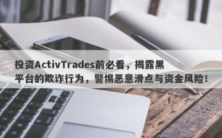 投资ActivTrades前必看，揭露黑平台的欺诈行为，警惕恶意滑点与资金风险！