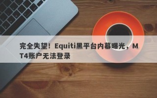 完全失望！Equiti黑平台内幕曝光，MT4账户无法登录