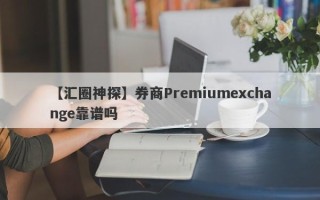 【汇圈神探】券商Premiumexchange靠谱吗
