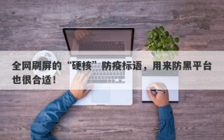 全网刷屏的“硬核”防疫标语，用来防黑平台也很合适！