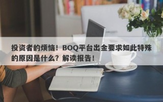 投资者的烦恼！BOQ平台出金要求如此特殊的原因是什么？解读报告！