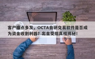 客户痛点多发，OCTA自研交易软件是否成为资金收割利器？出金受阻真相揭秘！