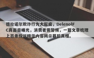 德伦诺尔欺诈行为大起底，DelenolFC真面目曝光，消费者需警惕，一篇文章梳理上百条投诉精华内容揭示幕后真相。