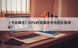 【今日曝光】htfx的交易信号为何总是误导？