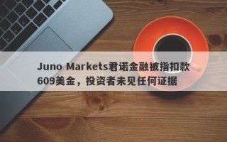 Juno Markets君诺金融被指扣款609美金，投资者未见任何证据