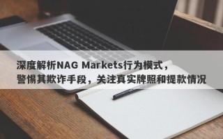 深度解析NAG Markets行为模式，警惕其欺诈手段，关注真实牌照和提款情况