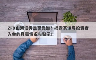 ZFX山海证券是否靠谱？揭露其诱导投资者入金的真实情况与警示！