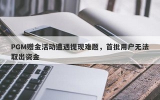 PGM赠金活动遭遇提现难题，首批用户无法取出资金