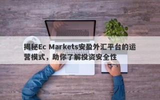 揭秘Ec Markets安盈外汇平台的运营模式，助你了解投资安全性