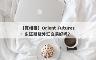 【真相哥】Orient Futures · 东证期货外汇交易好吗？
