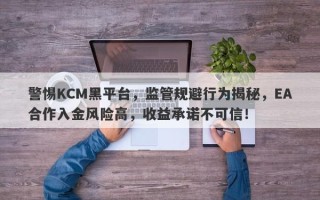 警惕KCM黑平台，监管规避行为揭秘，EA合作入金风险高，收益承诺不可信！