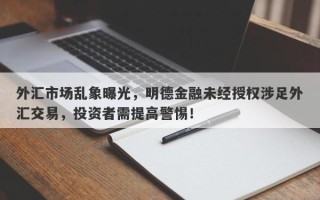 外汇市场乱象曝光，明德金融未经授权涉足外汇交易，投资者需提高警惕！