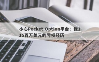 小心Pocket Option平台：我115百万美元的亏损经历