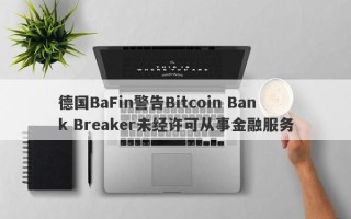 德国BaFin警告Bitcoin Bank Breaker未经许可从事金融服务