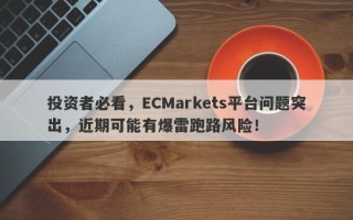 投资者必看，ECMarkets平台问题突出，近期可能有爆雷跑路风险！