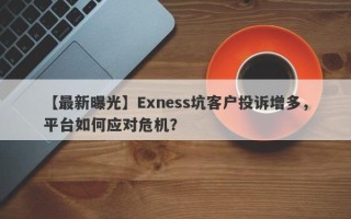 【最新曝光】Exness坑客户投诉增多，平台如何应对危机？